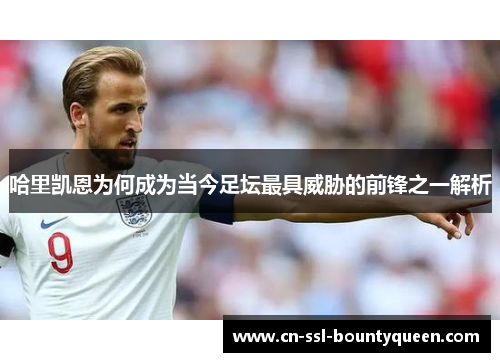 哈里凯恩为何成为当今足坛最具威胁的前锋之一解析