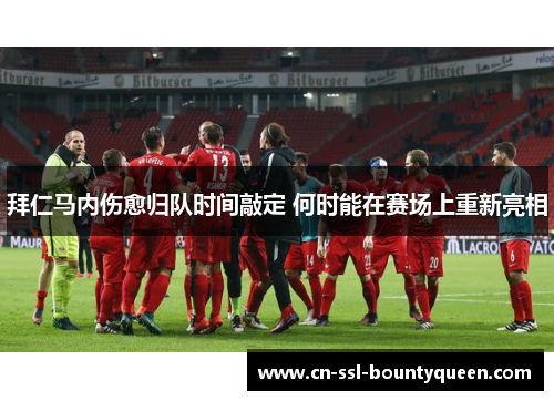 拜仁马内伤愈归队时间敲定 何时能在赛场上重新亮相