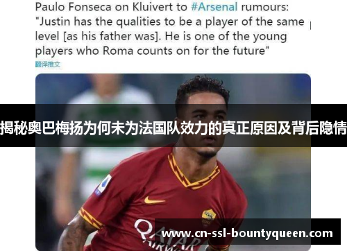 揭秘奥巴梅扬为何未为法国队效力的真正原因及背后隐情