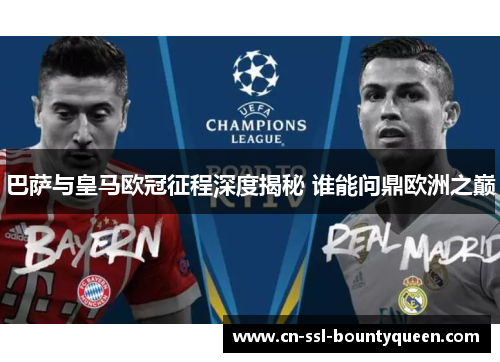 巴萨与皇马欧冠征程深度揭秘 谁能问鼎欧洲之巅