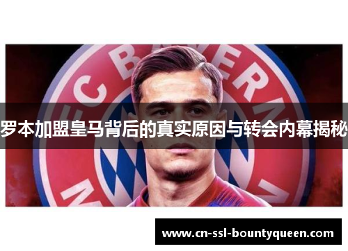 罗本加盟皇马背后的真实原因与转会内幕揭秘