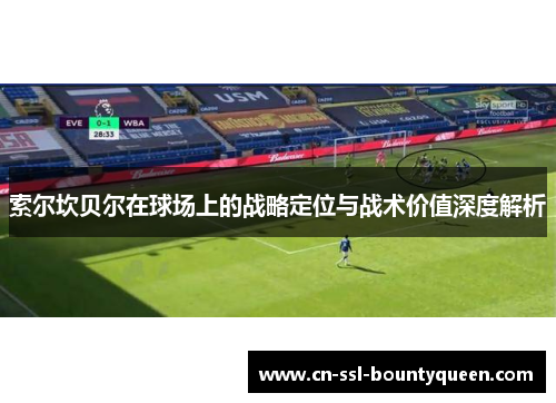 索尔坎贝尔在球场上的战略定位与战术价值深度解析