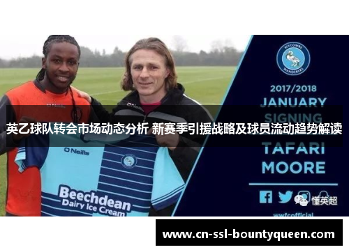英乙球队转会市场动态分析 新赛季引援战略及球员流动趋势解读
