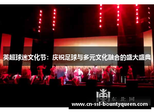 英超球迷文化节：庆祝足球与多元文化融合的盛大盛典