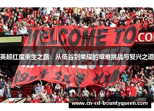 英超红魔重生之路:从低谷到荣耀的艰难挑战与复兴之道 英超红魔重生之路:从低谷到荣耀的艰难挑战与复兴之道