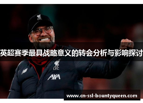 英超赛季最具战略意义的转会分析与影响探讨