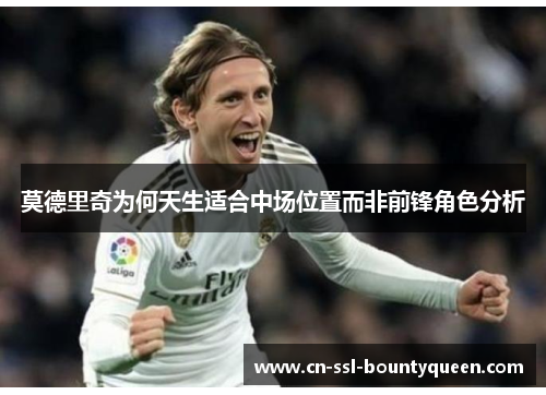 莫德里奇为何天生适合中场位置而非前锋角色分析