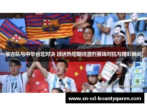 蒙古队与中华台北对决 球迷热切期待激烈赛场对抗与精彩瞬间