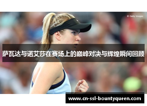 萨瓦达与诺艾莎在赛场上的巅峰对决与辉煌瞬间回顾