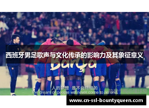 西班牙男足歌声与文化传承的影响力及其象征意义