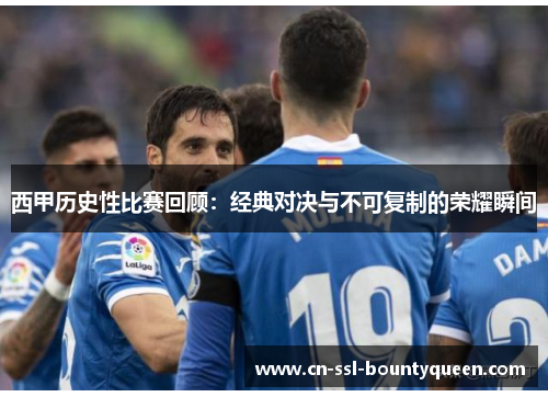 西甲历史性比赛回顾:经典对决与不可复制的荣耀瞬间 西甲历史性比赛回顾:经典对决与不可复制的荣耀瞬间