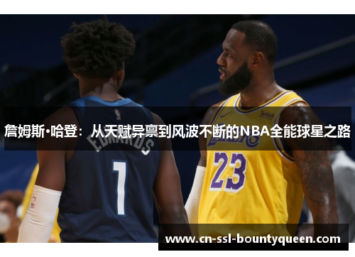 詹姆斯·哈登:从天赋异禀到风波不断的NBA全能球星之路 詹姆斯·哈登:从天赋异禀到风波不断的NBA全能球星之路