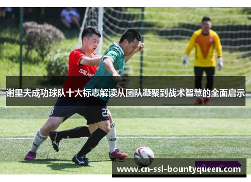 谢里夫成功球队十大标志解读从团队凝聚到战术智慧的全面启示