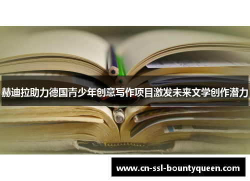 赫迪拉助力德国青少年创意写作项目激发未来文学创作潜力 赫迪拉助力德国青少年创意写作项目激发未来文学创作潜力
