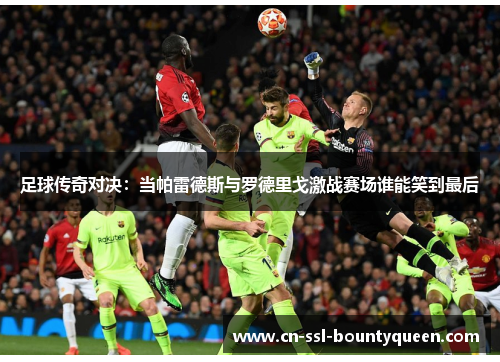 足球传奇对决：当帕雷德斯与罗德里戈激战赛场谁能笑到最后