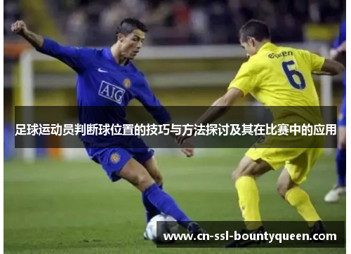 足球运动员判断球位置的技巧与方法探讨及其在比赛中的应用