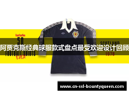 阿贾克斯经典球服款式盘点最受欢迎设计回顾 阿贾克斯经典球服款式盘点最受欢迎设计回顾