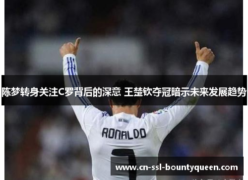 陈梦转身关注C罗背后的深意 王楚钦夺冠暗示未来发展趋势