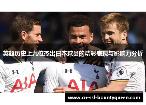 英超历史上九位杰出日本球员的精彩表现与影响力分析