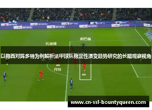 以梅西对阵多特为例解析法甲球队稳定性演变趋势研究的长期观察视角