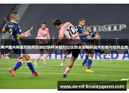 库卢塞夫斯基对阵阿森纳欧联杯关键对位优势全面解析战术影响与胜负走向 库卢塞夫斯基对阵阿森纳欧联杯关键对位优势全面解析战术影响与胜负走向