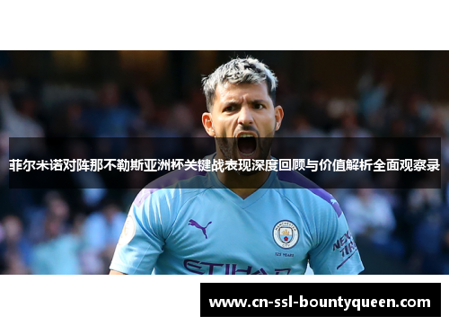 菲尔米诺对阵那不勒斯亚洲杯关键战表现深度回顾与价值解析全面观察录 菲尔米诺对阵那不勒斯亚洲杯关键战表现深度回顾与价值解析全面观察录