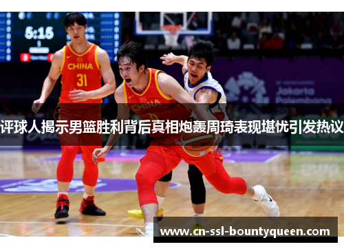 评球人揭示男篮胜利背后真相炮轰周琦表现堪忧引发热议