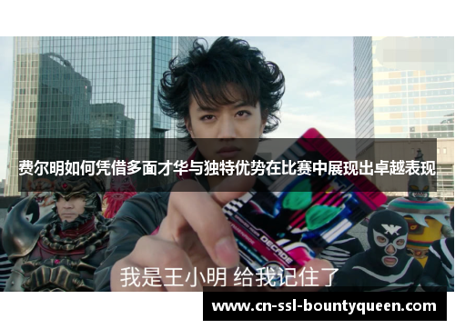 费尔明如何凭借多面才华与独特优势在比赛中展现出卓越表现