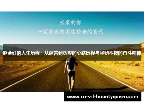 赵金红的人生历程:从痛苦到辉煌的心路历程与坚韧不拔的奋斗精神 赵金红的人生历程:从痛苦到辉煌的心路历程与坚韧不拔的奋斗精神