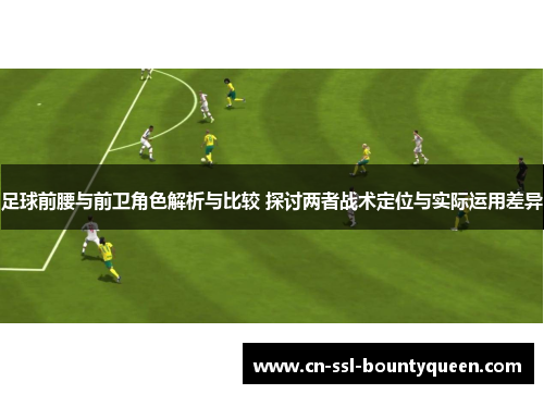 足球前腰与前卫角色解析与比较 探讨两者战术定位与实际运用差异