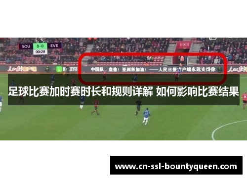 足球比赛加时赛时长和规则详解 如何影响比赛结果 足球比赛加时赛时长和规则详解 如何影响比赛结果