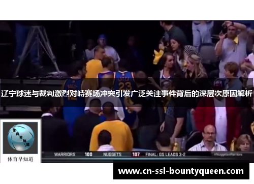 辽宁球迷与裁判激烈对峙赛场冲突引发广泛关注事件背后的深层次原因解析