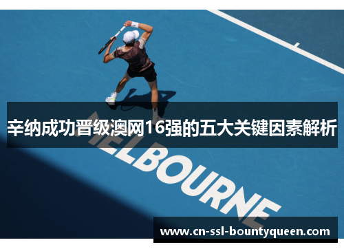 辛纳成功晋级澳网16强的五大关键因素解析