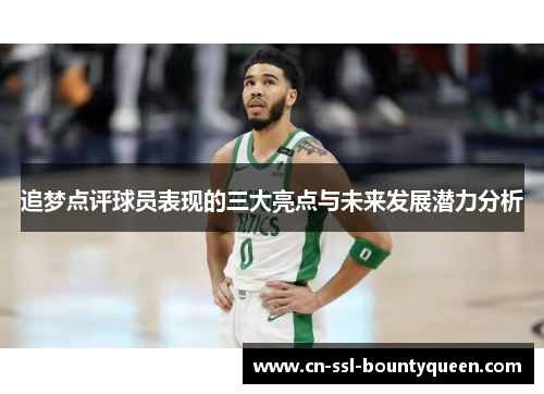 追梦点评球员表现的三大亮点与未来发展潜力分析 追梦点评球员表现的三大亮点与未来发展潜力分析
