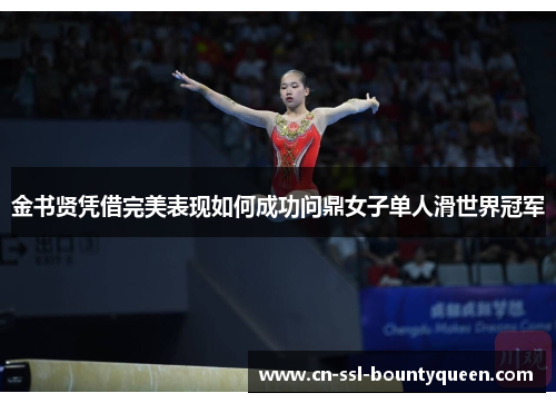 金书贤凭借完美表现如何成功问鼎女子单人滑世界冠军 金书贤凭借完美表现如何成功问鼎女子单人滑世界冠军