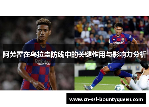 阿劳霍在乌拉圭防线中的关键作用与影响力分析
