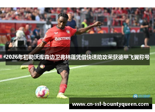 2026年初勒沃库森边卫弗林蓬凭借快速助攻荣获德甲飞翼称号 2026年初勒沃库森边卫弗林蓬凭借快速助攻荣获德甲飞翼称号
