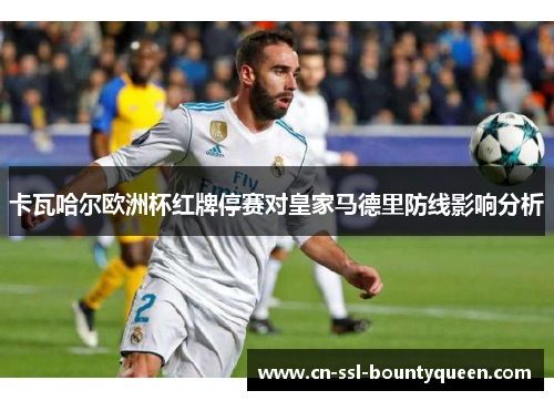 卡瓦哈尔欧洲杯红牌停赛对皇家马德里防线影响分析