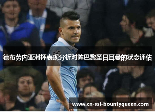 德布劳内亚洲杯表现分析对阵巴黎圣日耳曼的状态评估