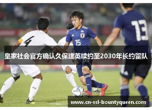 皇家社会官方确认久保建英续约至2030年长约留队