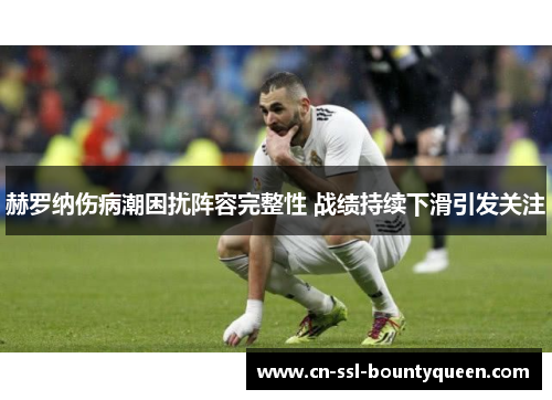 赫罗纳伤病潮困扰阵容完整性 战绩持续下滑引发关注