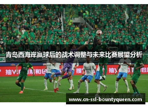 青岛西海岸赢球后的战术调整与未来比赛展望分析