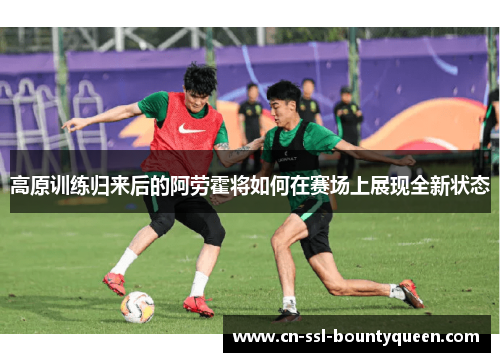 高原训练归来后的阿劳霍将如何在赛场上展现全新状态