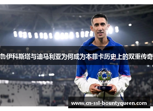 鲁伊科斯塔与迪马利亚为何成为本菲卡历史上的双重传奇