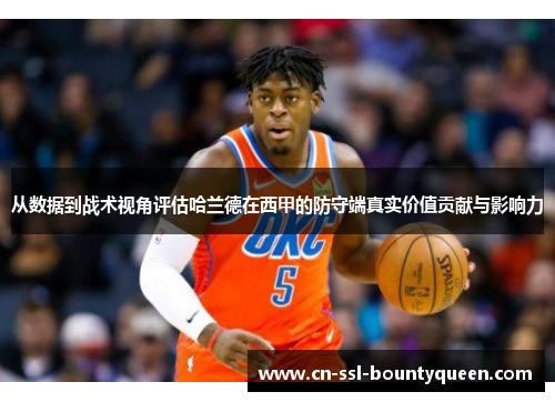 从数据到战术视角评估哈兰德在西甲的防守端真实价值贡献与影响力