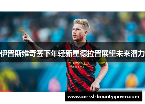 伊普斯维奇签下年轻新星德拉普展望未来潜力 伊普斯维奇签下年轻新星德拉普展望未来潜力