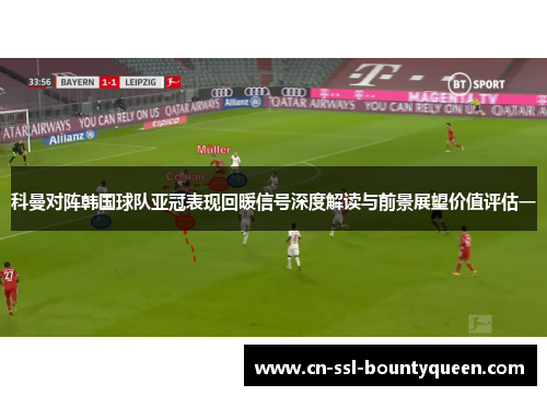 科曼对阵韩国球队亚冠表现回暖信号深度解读与前景展望价值评估一 科曼对阵韩国球队亚冠表现回暖信号深度解读与前景展望价值评估一