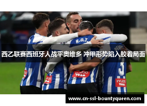 西乙联赛西班牙人战平奥维多 冲甲形势陷入胶着局面 西乙联赛西班牙人战平奥维多 冲甲形势陷入胶着局面