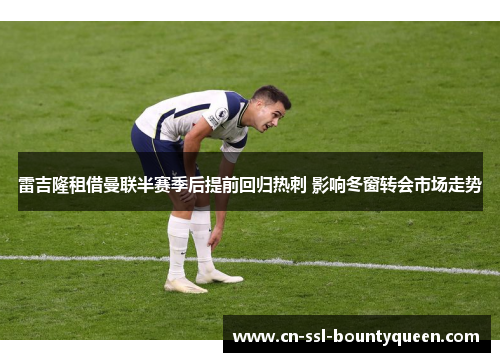雷吉隆租借曼联半赛季后提前回归热刺 影响冬窗转会市场走势 雷吉隆租借曼联半赛季后提前回归热刺 影响冬窗转会市场走势