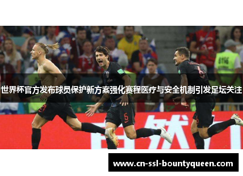 世界杯官方发布球员保护新方案强化赛程医疗与安全机制引发足坛关注 世界杯官方发布球员保护新方案强化赛程医疗与安全机制引发足坛关注